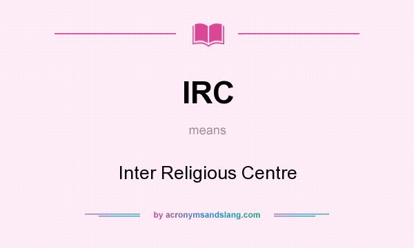 What does IRC mean? It stands for Inter Religious Centre