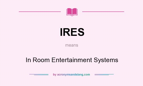 What does IRES mean? It stands for In Room Entertainment Systems