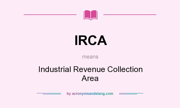 What does IRCA mean? It stands for Industrial Revenue Collection Area