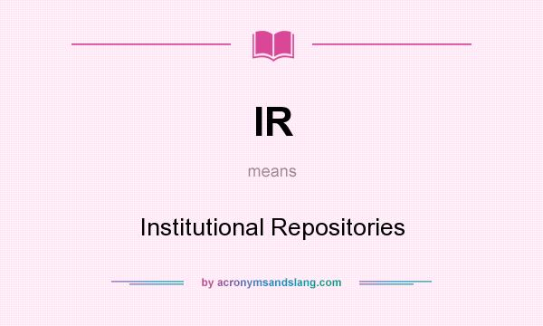 What does IR mean? It stands for Institutional Repositories