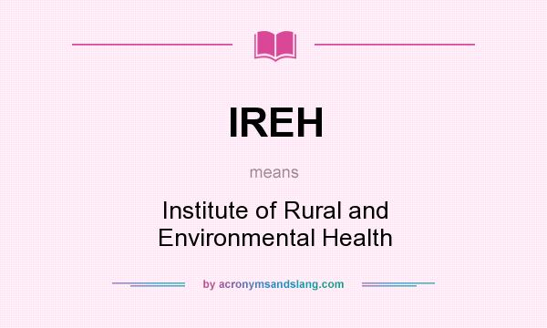What does IREH mean? It stands for Institute of Rural and Environmental Health