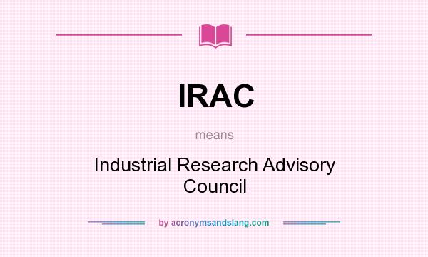 What does IRAC mean? It stands for Industrial Research Advisory Council