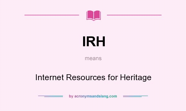 What does IRH mean? It stands for Internet Resources for Heritage