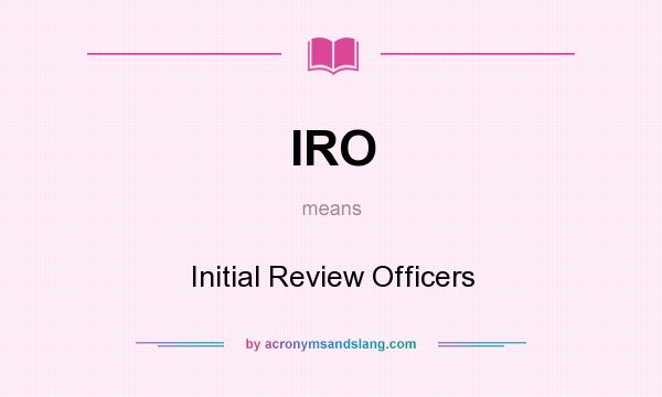 What does IRO mean? It stands for Initial Review Officers