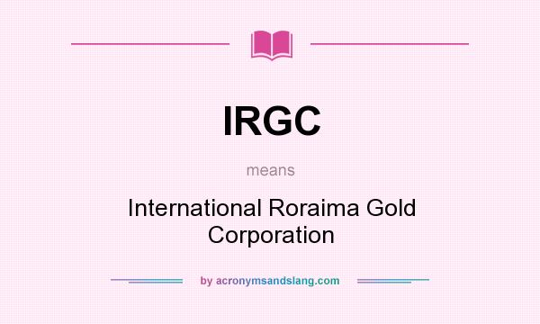 What does IRGC mean? It stands for International Roraima Gold Corporation