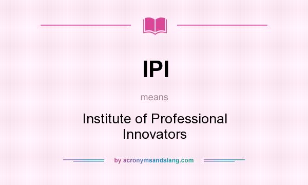 What does IPI mean? It stands for Institute of Professional Innovators