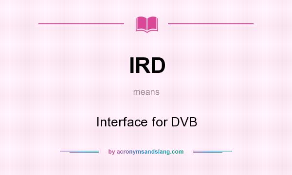 What does IRD mean? It stands for Interface for DVB