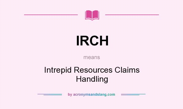 What does IRCH mean? It stands for Intrepid Resources Claims Handling
