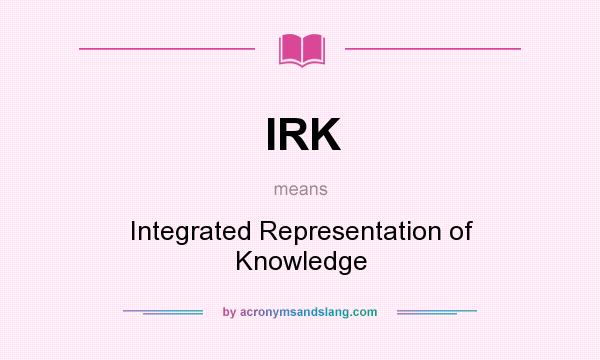 What does IRK mean? It stands for Integrated Representation of Knowledge