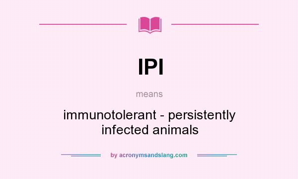 What does IPI mean? It stands for immunotolerant - persistently infected animals