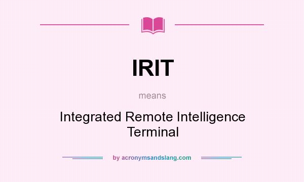 What does IRIT mean? It stands for Integrated Remote Intelligence Terminal