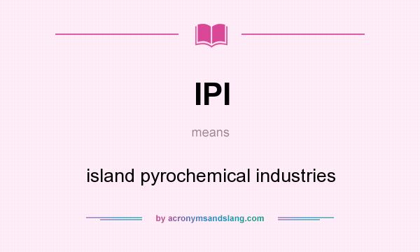What does IPI mean? It stands for island pyrochemical industries