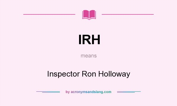 What does IRH mean? It stands for Inspector Ron Holloway