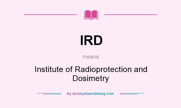 What does IRD mean? It stands for Institute of Radioprotection and Dosimetry