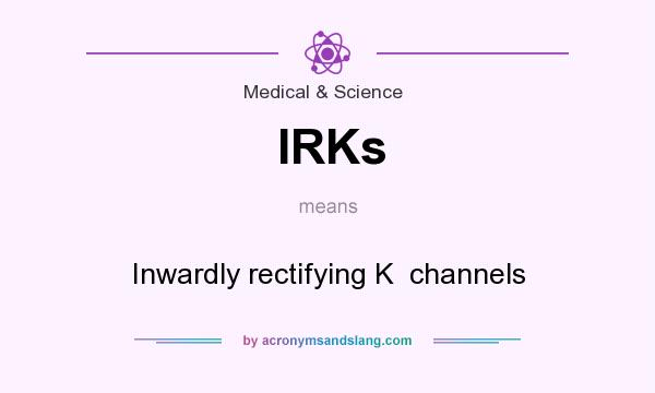What does IRKs mean? It stands for Inwardly rectifying K  channels