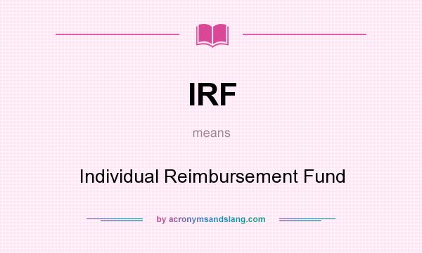 What does IRF mean? It stands for Individual Reimbursement Fund