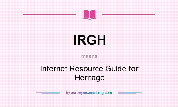 What does IRGH mean? It stands for Internet Resource Guide for Heritage