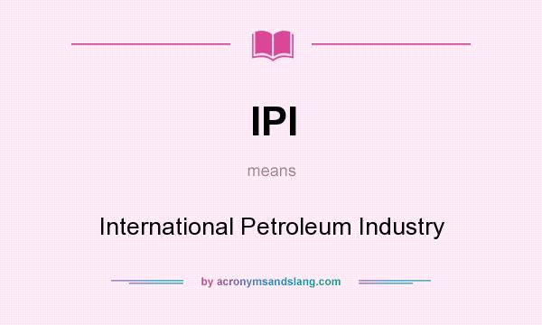 What does IPI mean? It stands for International Petroleum Industry