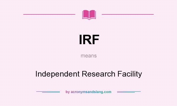 What does IRF mean? It stands for Independent Research Facility