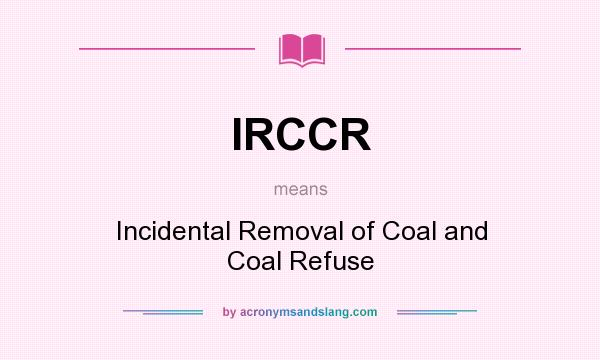 What does IRCCR mean? It stands for Incidental Removal of Coal and Coal Refuse