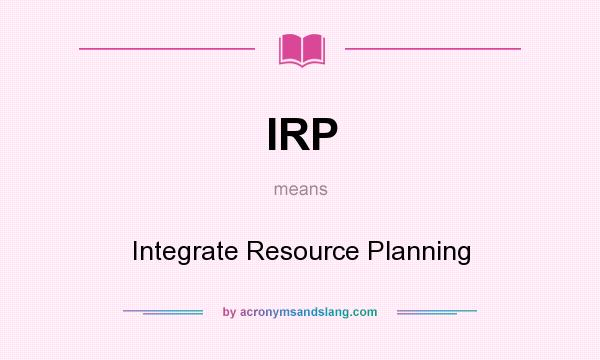 What does IRP mean? It stands for Integrate Resource Planning