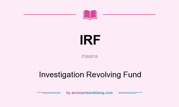 What does IRF mean? It stands for Investigation Revolving Fund