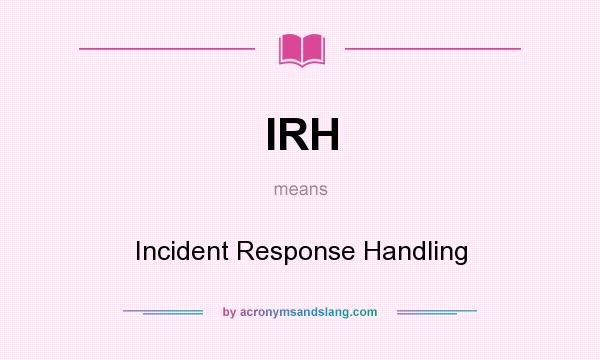 What does IRH mean? It stands for Incident Response Handling