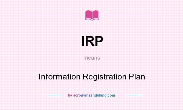 What does IRP mean? It stands for Information Registration Plan