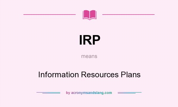 What does IRP mean? It stands for Information Resources Plans
