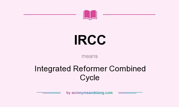 What does IRCC mean? It stands for Integrated Reformer Combined Cycle