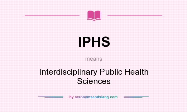 What does IPHS mean? It stands for Interdisciplinary Public Health Sciences