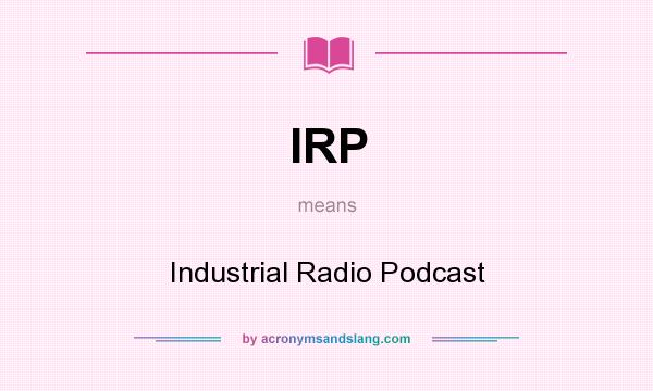What does IRP mean? It stands for Industrial Radio Podcast