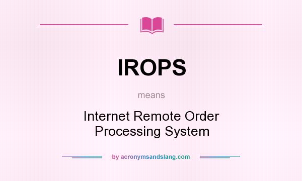What does IROPS mean? It stands for Internet Remote Order Processing System