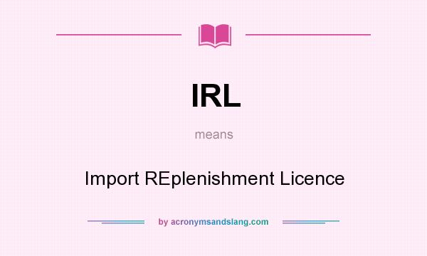 What does IRL mean? It stands for Import REplenishment Licence