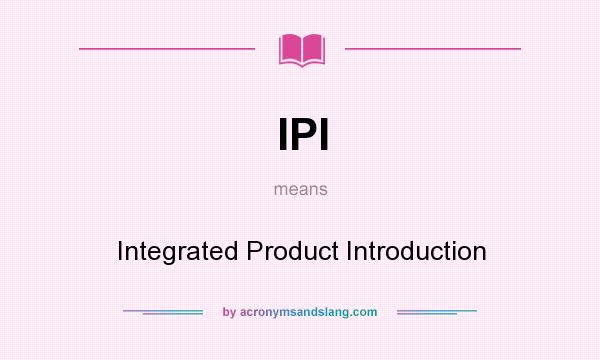 What does IPI mean? It stands for Integrated Product Introduction