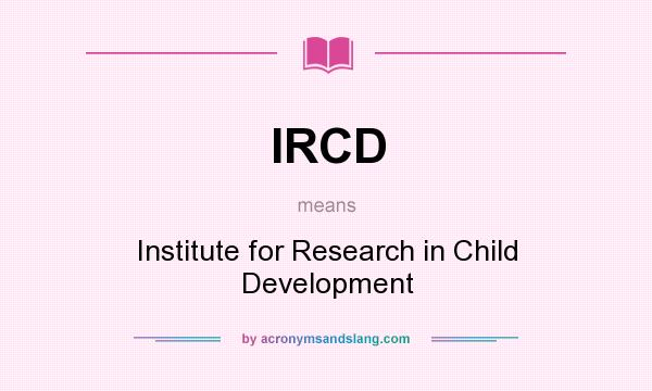 What does IRCD mean? It stands for Institute for Research in Child Development