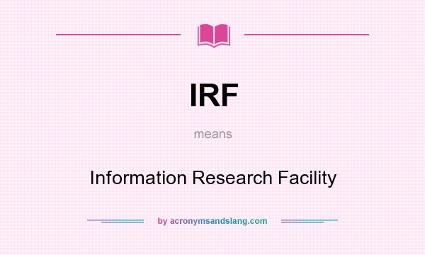What does IRF mean? It stands for Information Research Facility