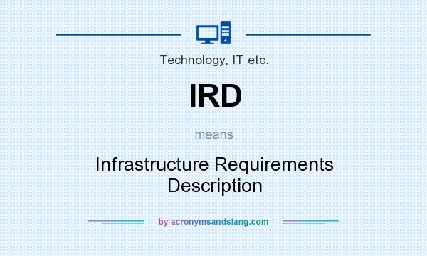 What does IRD mean? It stands for Infrastructure Requirements Description
