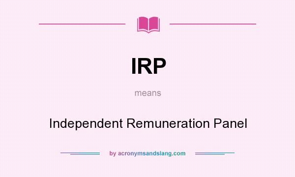 What does IRP mean? It stands for Independent Remuneration Panel
