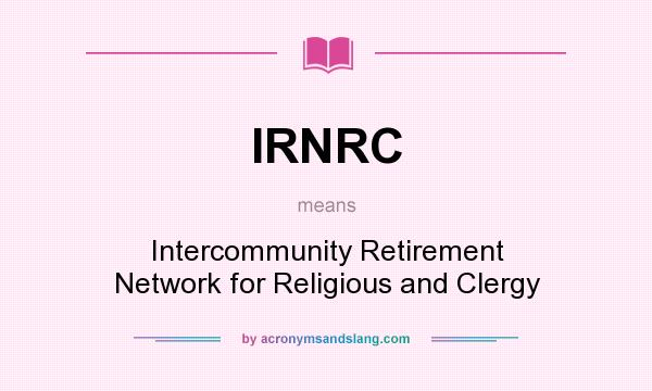 What does IRNRC mean? It stands for Intercommunity Retirement Network for Religious and Clergy