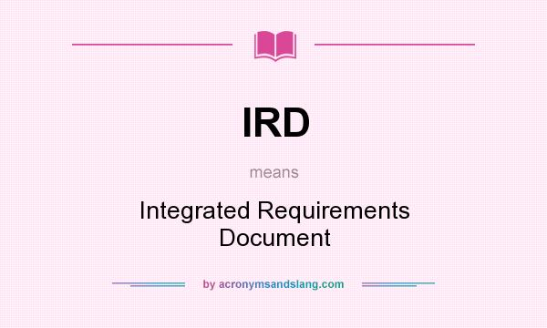 What does IRD mean? It stands for Integrated Requirements Document