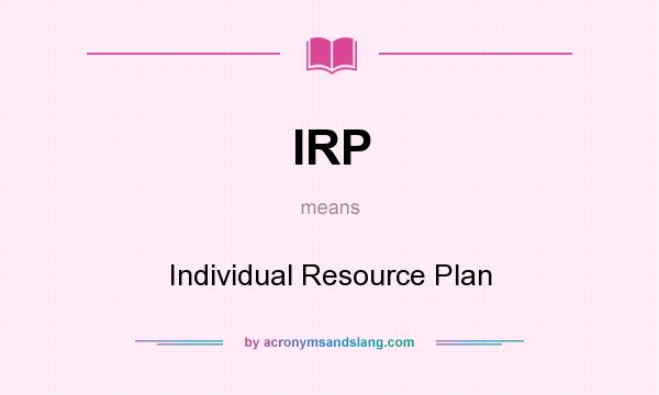 What does IRP mean? It stands for Individual Resource Plan