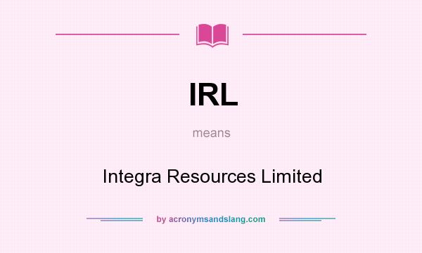 What does IRL mean? It stands for Integra Resources Limited
