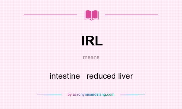 What does IRL mean? It stands for intestine   reduced liver