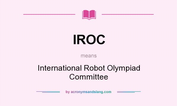 What does IROC mean? It stands for International Robot Olympiad Committee