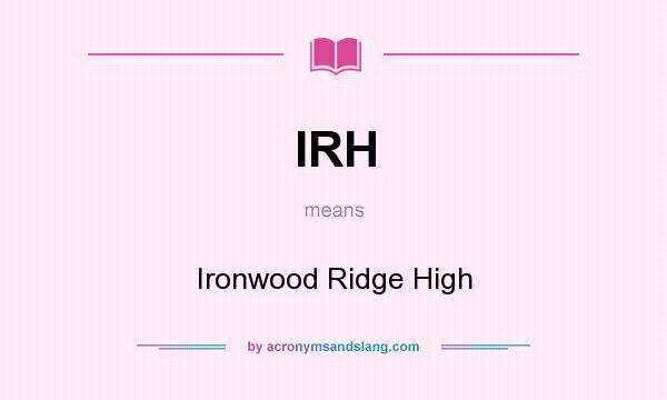 What does IRH mean? It stands for Ironwood Ridge High