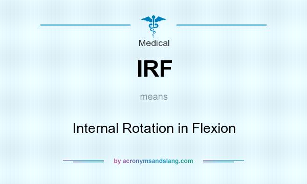 What does IRF mean? It stands for Internal Rotation in Flexion