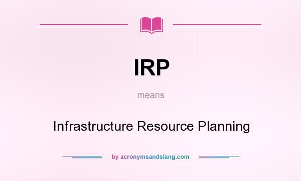 What does IRP mean? It stands for Infrastructure Resource Planning