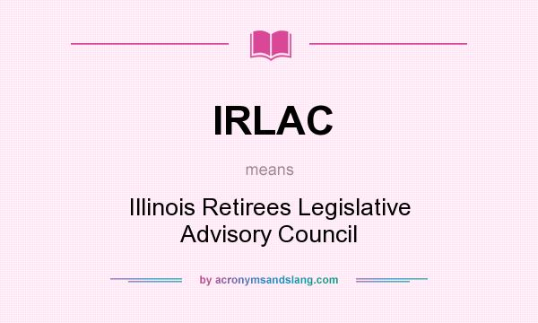 What does IRLAC mean? It stands for Illinois Retirees Legislative Advisory Council