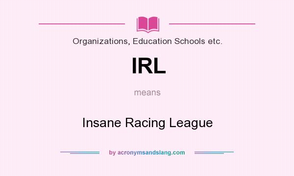 What does IRL mean? It stands for Insane Racing League